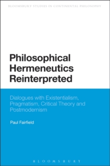 Philosophical Hermeneutics Reinterpreted : Dialogues with Existentialism, Pragmatism, Critical Theory and Postmodernism