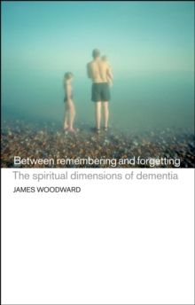 Between Remembering and Forgetting : The Spiritual Dimensions of Dementia