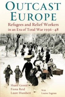 Outcast Europe : Refugees and Relief Workers in an Era of Total War 1936-48