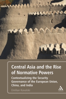 Central Asia and the Rise of Normative Powers : Contextualizing the Security Governance of the European Union, China, and India