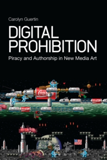 Digital Prohibition : Piracy and Authorship in New Media Art