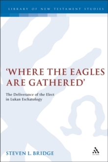 Where the Eagles are Gathered : The Deliverance of the Elect in Lukan Eschatology