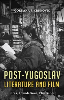 Post-Yugoslav Literature and Film : Fires, Foundations, Flourishes