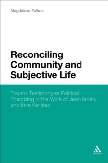 Reconciling Community and Subjective Life : Trauma Testimony as Political Theorizing in the Work of Jean Amery and Imre Kertesz