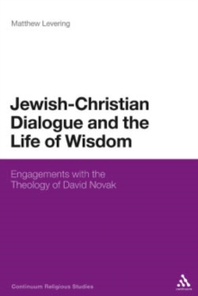 Jewish-Christian Dialogue and the Life of Wisdom : Engagements with the Theology of David Novak