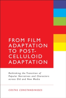 From Film Adaptation to Post-Celluloid Adaptation : Rethinking the Transition of Popular Narratives and Characters across Old and New Media