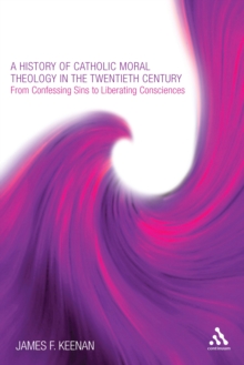 A History of Catholic Moral Theology in the Twentieth Century : From Confessing Sins to Liberating Consciences