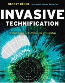 Invasive Technification : Critical Essays in the Philosophy of Technology