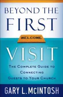 Beyond the First Visit : The Complete Guide to Connecting Guests to Your Church