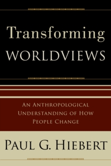 Transforming Worldviews : An Anthropological Understanding of How People Change