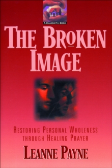 The Broken Image : Restoring Personal Wholeness through Healing Prayer