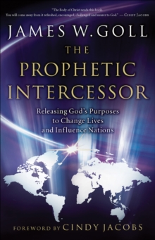 The Prophetic Intercessor : Releasing God's Purposes to Change Lives and Influence Nations