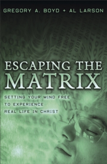 Escaping the Matrix : Setting Your Mind Free to Experience Real Life in Christ