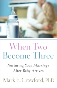 When Two Become Three : Nurturing Your Marriage After Baby Arrives