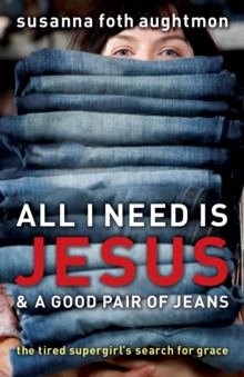 All I Need Is Jesus and a Good Pair of Jeans : The Tired Supergirl's Search for Grace