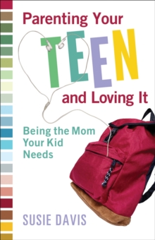 Parenting Your Teen and Loving It : Being the Mom Your Kid Needs