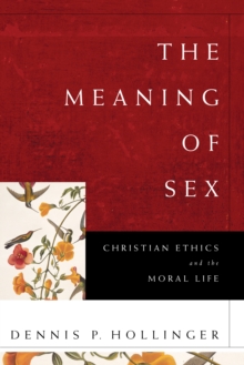 The Meaning of Sex : Christian Ethics and the Moral Life