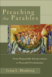 Preaching the Parables : From Responsible Interpretation to Powerful Proclamation