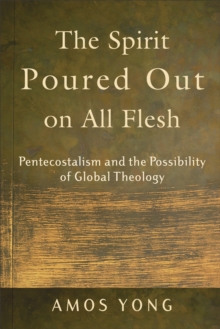 The Spirit Poured Out on All Flesh : Pentecostalism and the Possibility of Global Theology