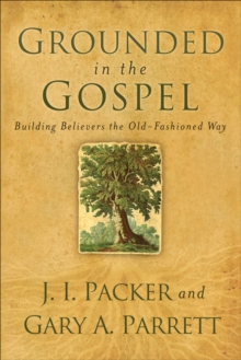 Grounded in the Gospel : Building Believers the Old-Fashioned Way