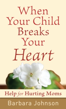 When Your Child Breaks Your Heart : Help for Hurting Moms