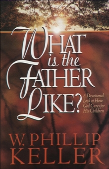 What Is the Father Like? : A Devotional Look at How God Cares for His Children