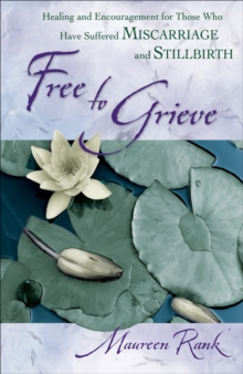 Free to Grieve : Healing and Encouragement for Those Who Have Suffered Miscarriage and Stillbirth