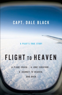 Flight to Heaven : A Plane Crash...A Lone Survivor...A Journey to Heaven--and Back