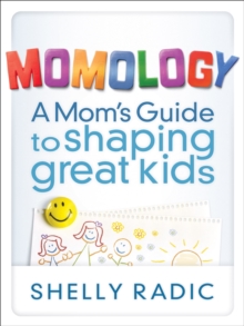 Momology : A Mom's Guide to Shaping Great Kids