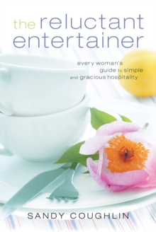 The Reluctant Entertainer : Every Woman's Guide to Simple and Gracious Hospitality