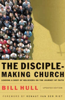 The Disciple-Making Church : Leading a Body of Believers on the Journey of Faith