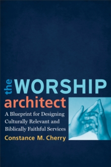 The Worship Architect : A Blueprint for Designing Culturally Relevant and Biblically Faithful Services