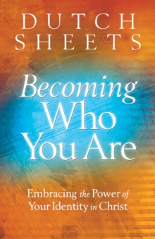 Becoming Who You Are : Embracing the Power of Your Identity in Christ