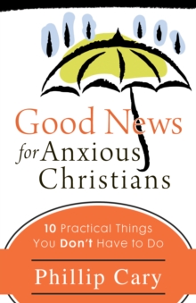 Good News for Anxious Christians : Ten Practical Things You Don't Have to Do