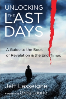 Unlocking the Last Days : A Guide to the Book of Revelation and the End Times