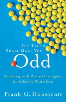 The Truth Shall Make You Odd : Speaking with Pastoral Integrity in Awkward Situations