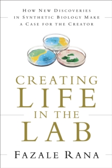 Creating Life in the Lab : How New Discoveries in Synthetic Biology Make a Case for the Creator