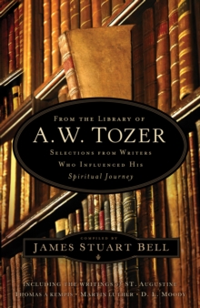 From the Library of A. W. Tozer : Selections From Writers Who Influenced His Spiritual Journey