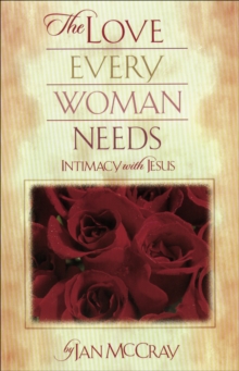 The Love Every Woman Needs : Intimacy with Jesus