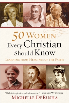 50 Women Every Christian Should Know : Learning from Heroines of the Faith