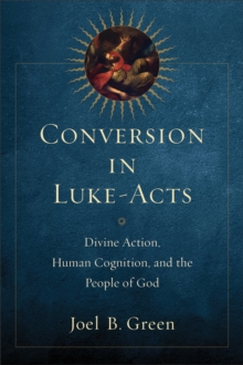 Conversion in Luke-Acts : Divine Action, Human Cognition, and the People of God