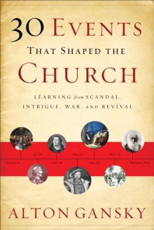 30 Events That Shaped the Church : Learning from Scandal, Intrigue, War, and Revival