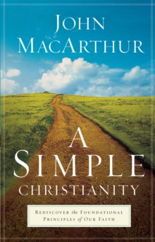 A Simple Christianity : Rediscover the Foundational Principles of Our Faith