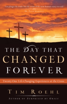 The Day That Changed Forever : Twenty-One Life-Changing Experiences at the Cross