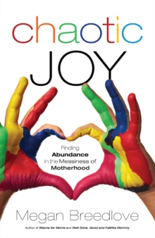 Chaotic Joy : Finding Abundance in the Messiness of Motherhood