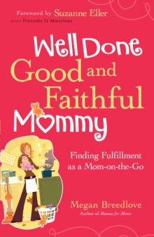 Well Done Good and Faithful Mommy : Finding Fulfillment as a Mom-on-the-Go