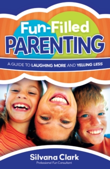 Fun-Filled Parenting : A Guide to Laughing More and Yelling Less