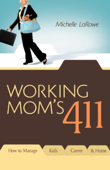 Working Mom's 411 : How To Manage Kids, Career and Home