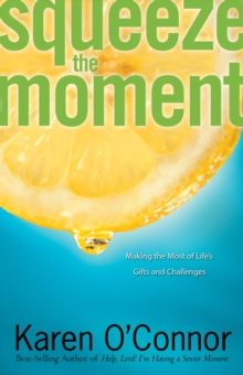 Squeeze the Moment : Making the Most of Life's Gifts and Challenges