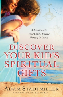 Discover Your Kid's Spiritual Gifts : A Journey Into Your Child's Unique Identity in Christ